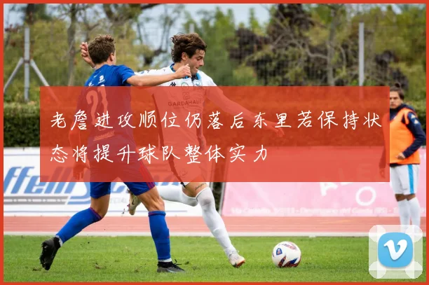 老詹进攻顺位仍落后东里若保持状态将提升球队整体实力