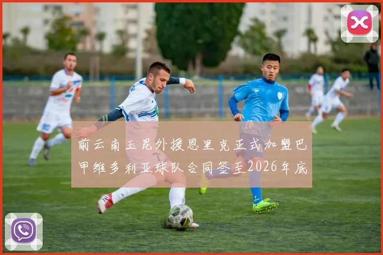 前云南玉昆外援恩里克正式加盟巴甲维多利亚球队合同签至2026年底