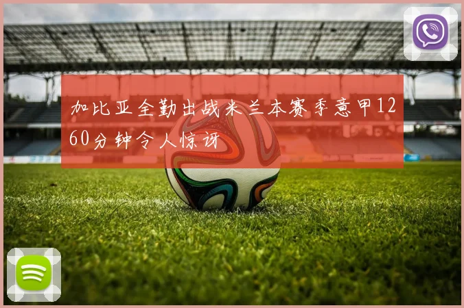 加比亚全勤出战米兰本赛季意甲1260分钟令人惊讶