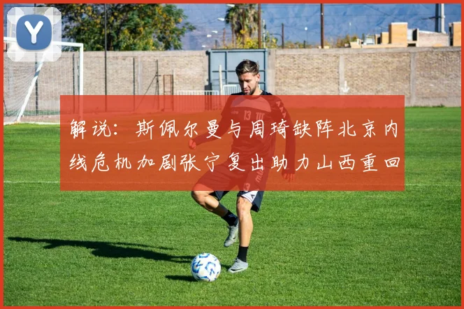 解说：斯佩尔曼与周琦缺阵北京内线危机加剧张宁复出助力山西重回正轨