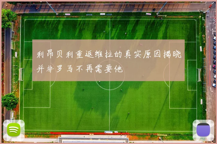 利昂贝利重返维拉的真实原因揭晓并非罗马不再需要他