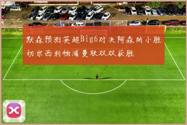 默森预测英超Big6对决阿森纳小胜切尔西利物浦曼联双双获胜