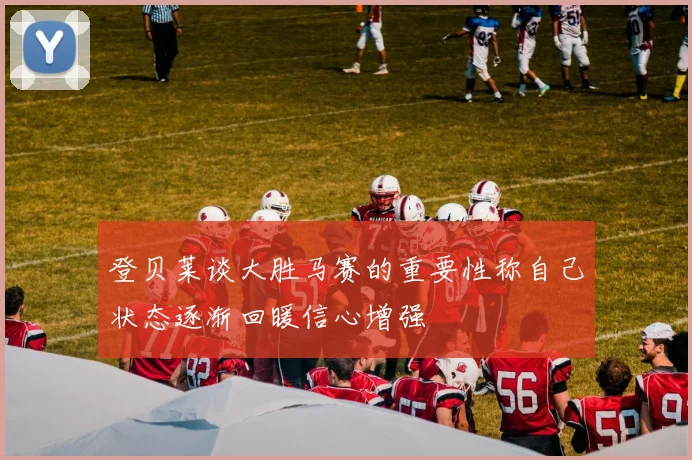 登贝莱谈大胜马赛的重要性称自己状态逐渐回暖信心增强