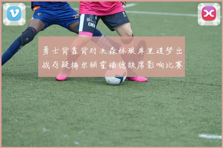 勇士背靠背对决森林狼库里追梦出战存疑梅尔顿霍福德缺席影响比赛走势