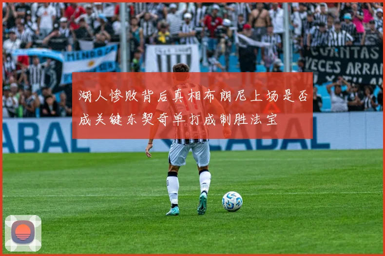 湖人惨败背后真相布朗尼上场是否成关键东契奇单打成制胜法宝