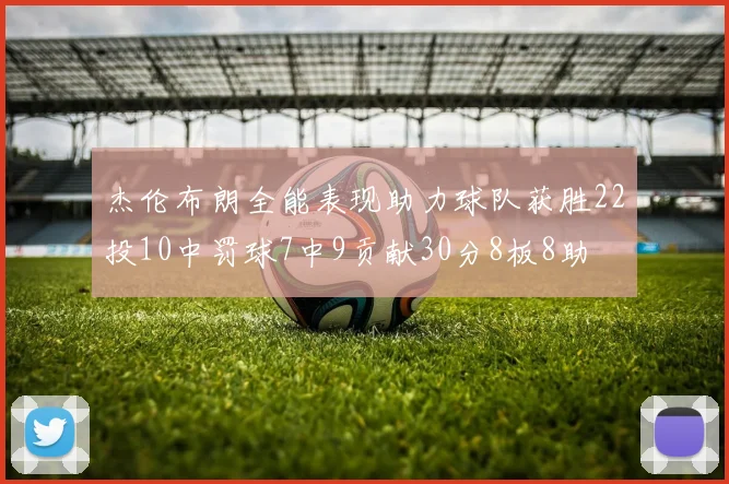 杰伦布朗全能表现助力球队获胜22投10中罚球7中9贡献30分8板8助